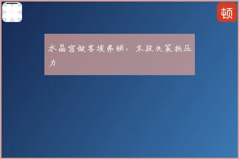 水晶宫做客埃弗顿，末段决策抗压力