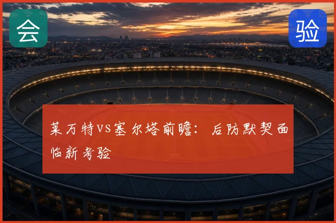 莱万特vs塞尔塔前瞻：后防默契面临新考验