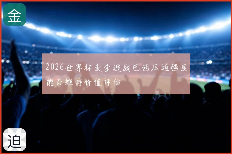 2026世界杯麦金迎战巴西压迫强度能否维持价值评估