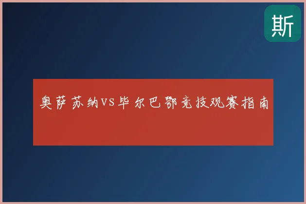 奥萨苏纳vs毕尔巴鄂竞技观赛指南