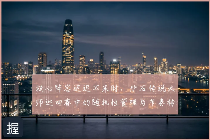 核心阵容迟迟不来时，炉石传说大师巡回赛中的随机性管理与节奏转换为何不能分开讨论