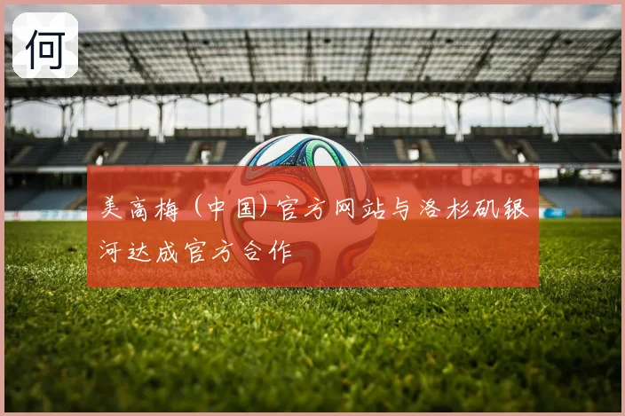 美高梅 (中国)官方网站与洛杉矶银河达成官方合作