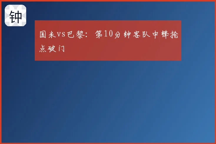 国米vs巴黎：第10分钟客队中锋抢点破门