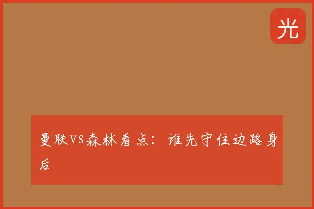 曼联vs森林看点：谁先守住边路身后