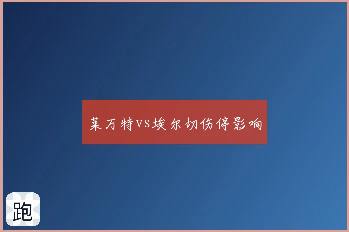 莱万特vs埃尔切伤停影响